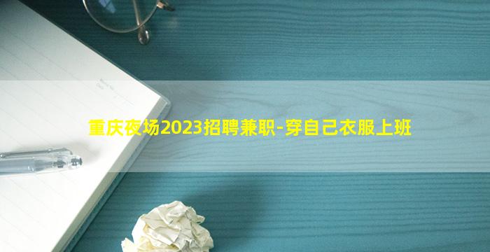 重庆夜场2023招聘兼职-穿自己衣服上班